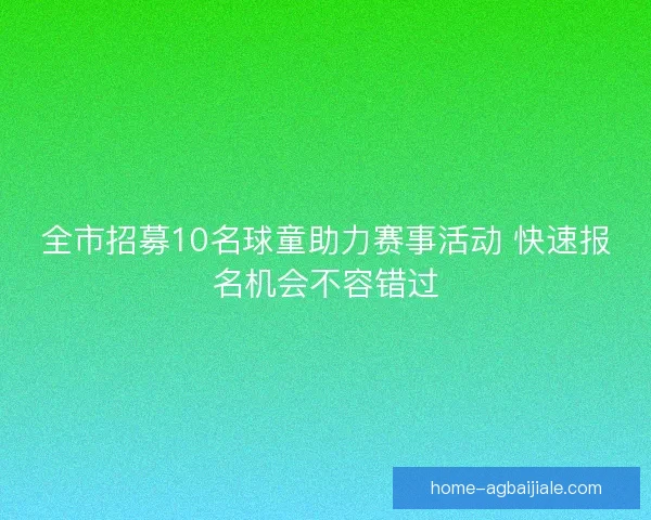 全市招募10名球童助力赛事活动 快速报名机会不容错过