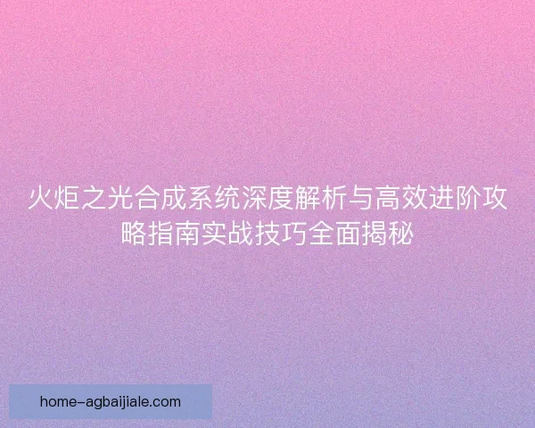 火炬之光合成系统深度解析与高效进阶攻略指南实战技巧全面揭秘 火炬之光合成系统深度解析与高效进阶攻略指南实战技巧全面揭秘