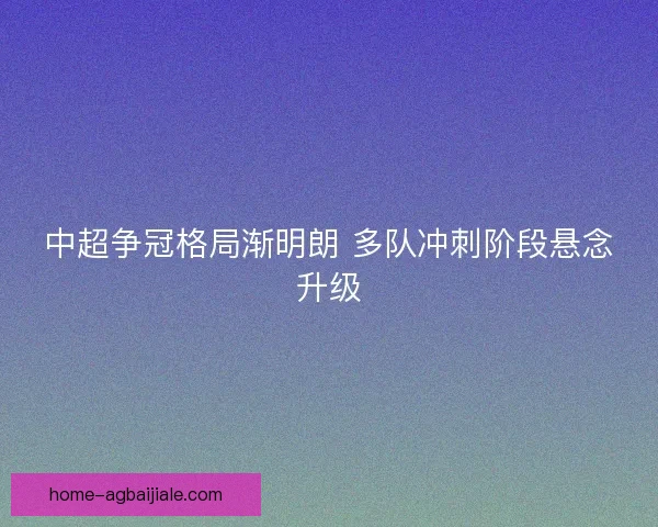 中超争冠格局渐明朗 多队冲刺阶段悬念升级